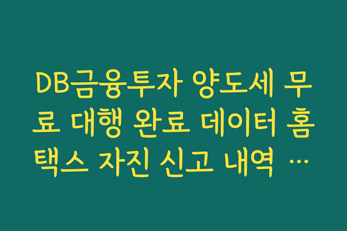 DB금융투자 양도세 무료 대행 완료 데이터 홈택스 자진 신고 내역 대조법