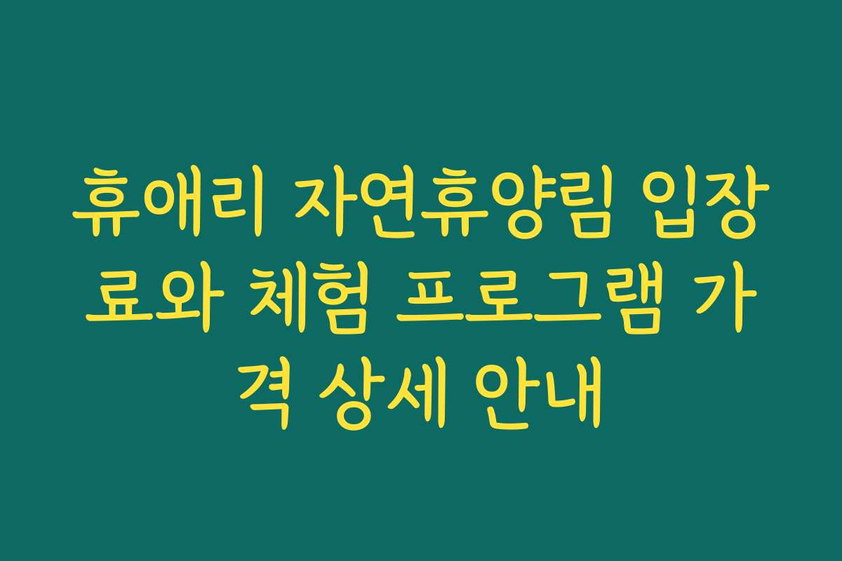 휴애리 자연휴양림 입장료와 체험 프로그램 가격 상세 안내