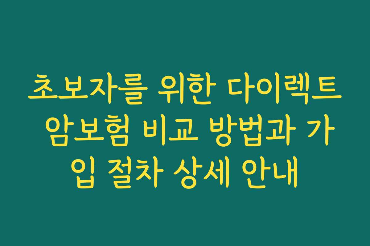 초보자를 위한 다이렉트 암보험 비교 방법과 가입 절차 상세 안내