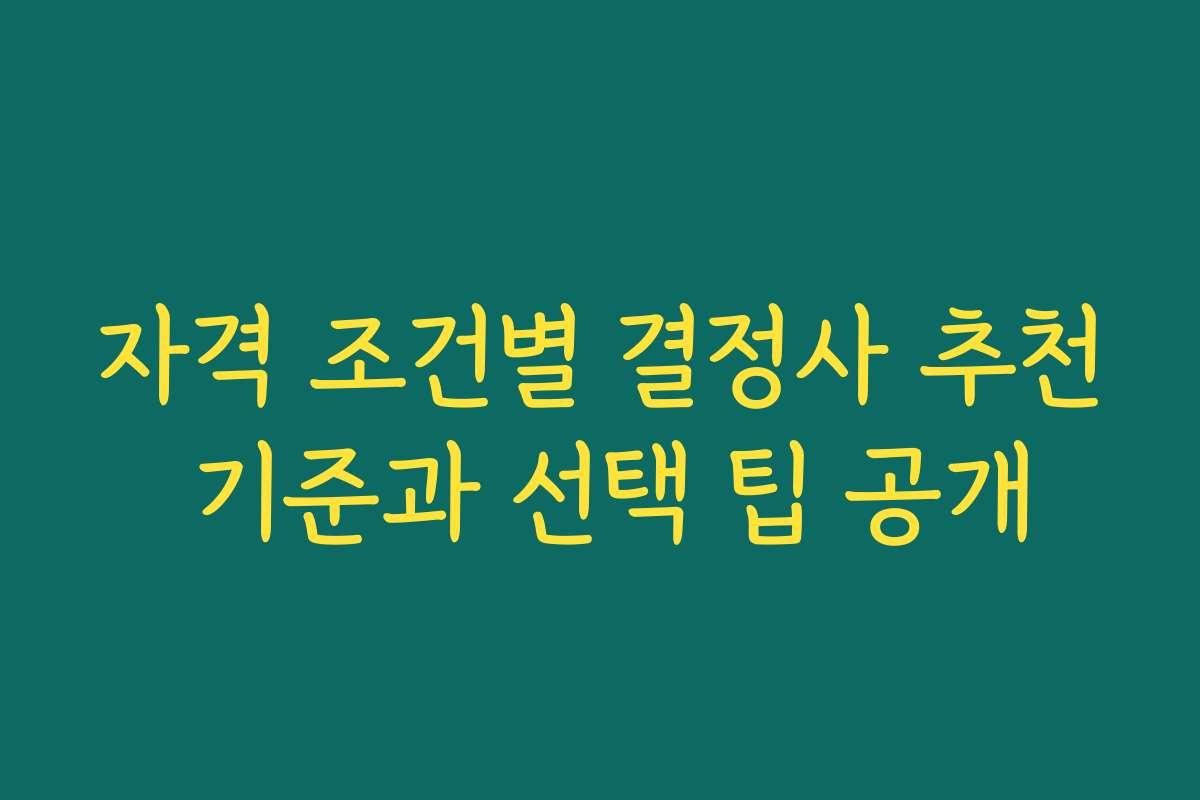 자격 조건별 결정사 추천 기준과 선택 팁 공개