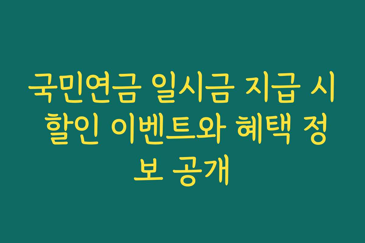 국민연금 일시금 지급 시 할인 이벤트와 혜택 정보 공개