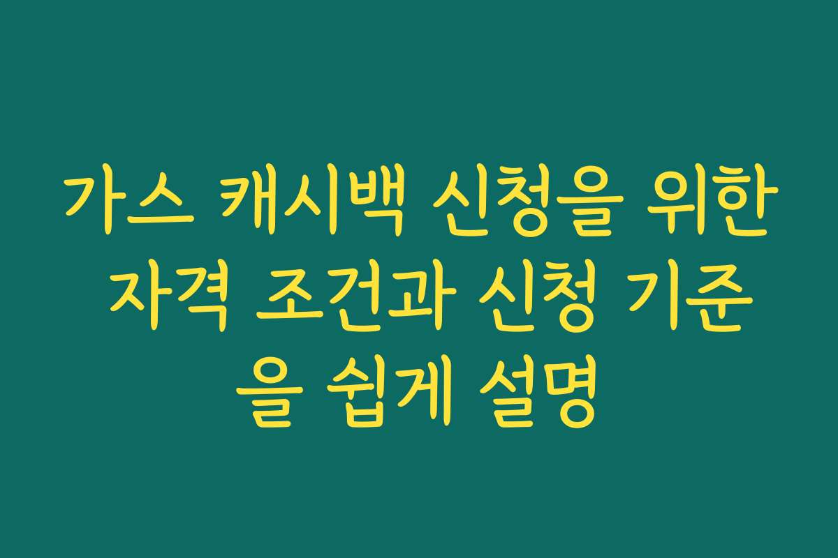 가스 캐시백 신청을 위한 자격 조건과 신청 기준을 쉽게 설명
