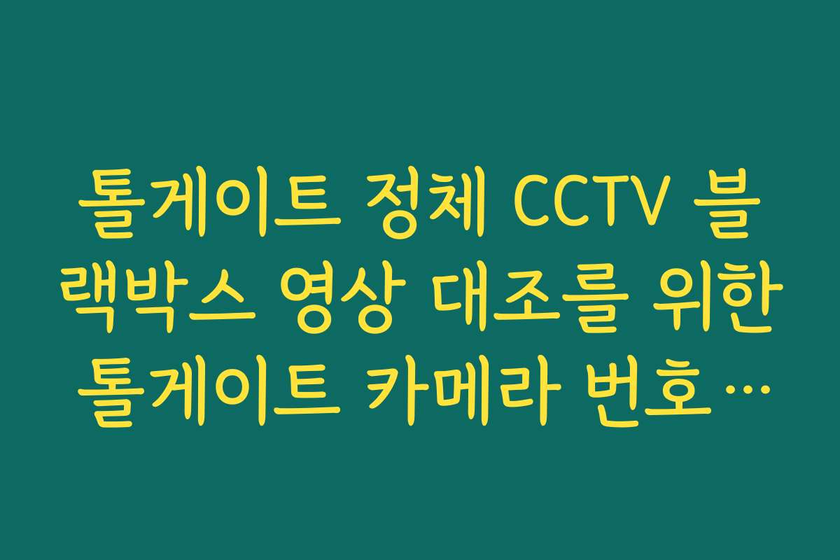 톨게이트 정체 CCTV 블랙박스 영상 대조를 위한 톨게이트 카메라 번호 찾기