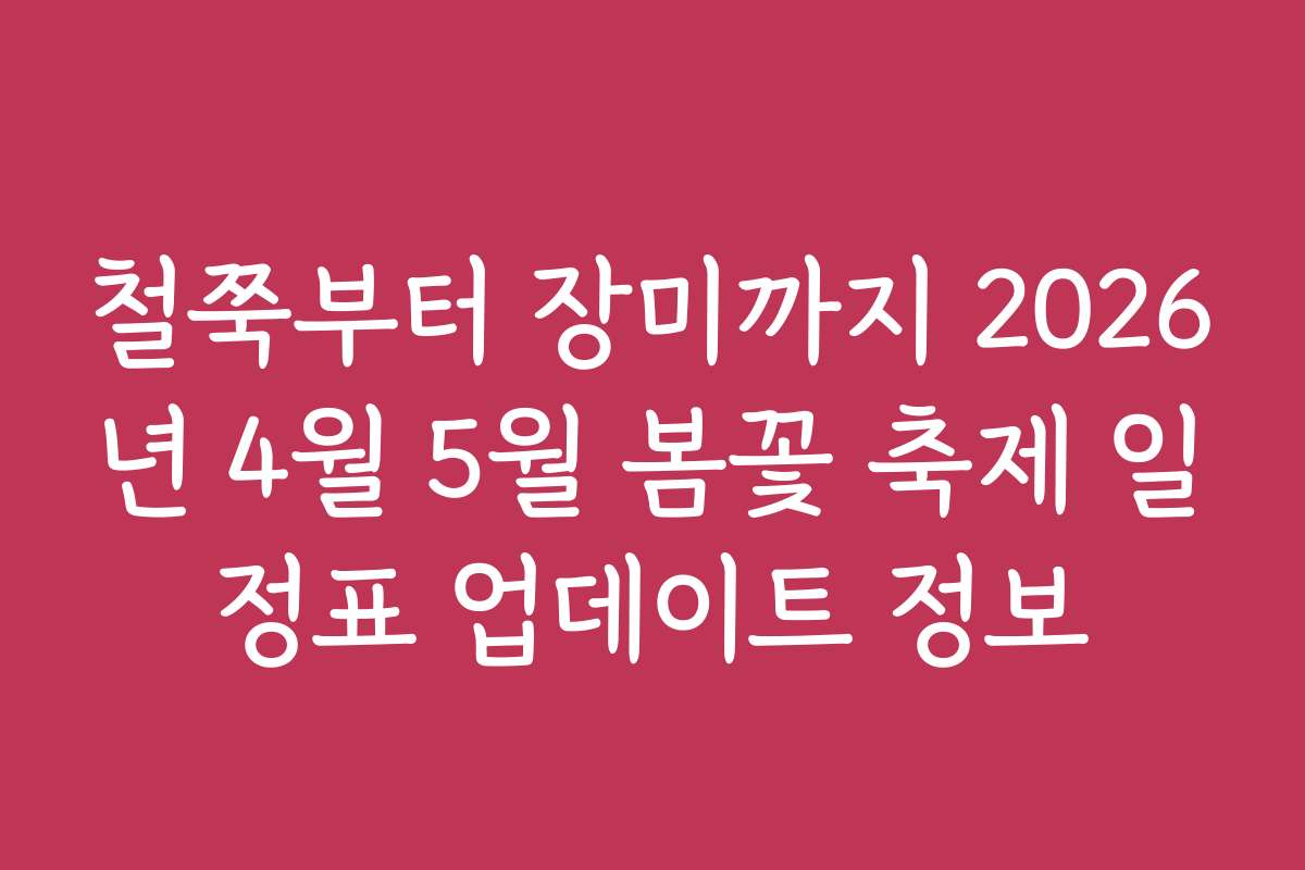 철쭉부터 장미까지 2026년 4월 5월 봄꽃 축제 일정표 업데이트 정보
