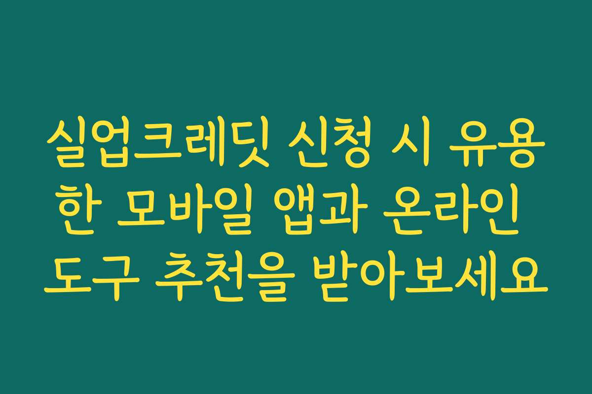 실업크레딧 신청 시 유용한 모바일 앱과 온라인 도구 추천을 받아보세요