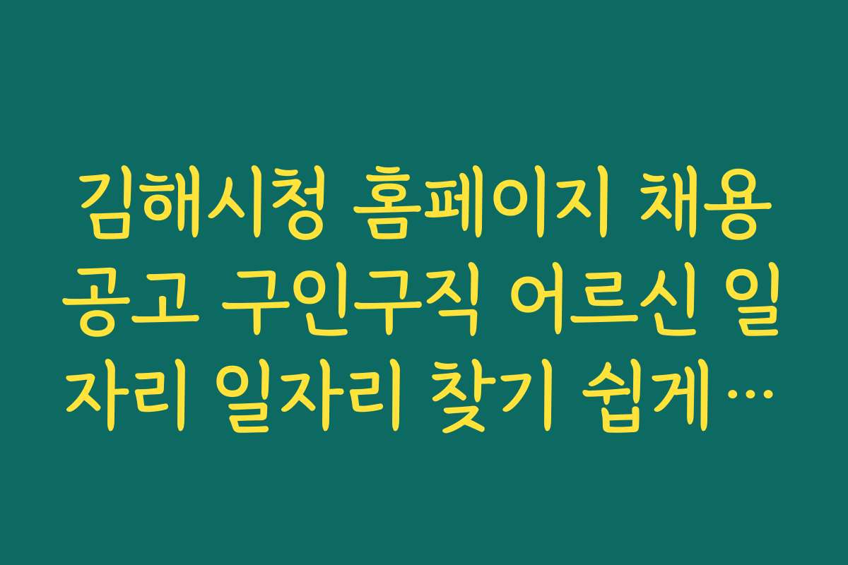 김해시청 홈페이지 채용공고 구인구직 어르신 일자리 일자리 찾기 쉽게 도와주는 앱과 온라인 서비스