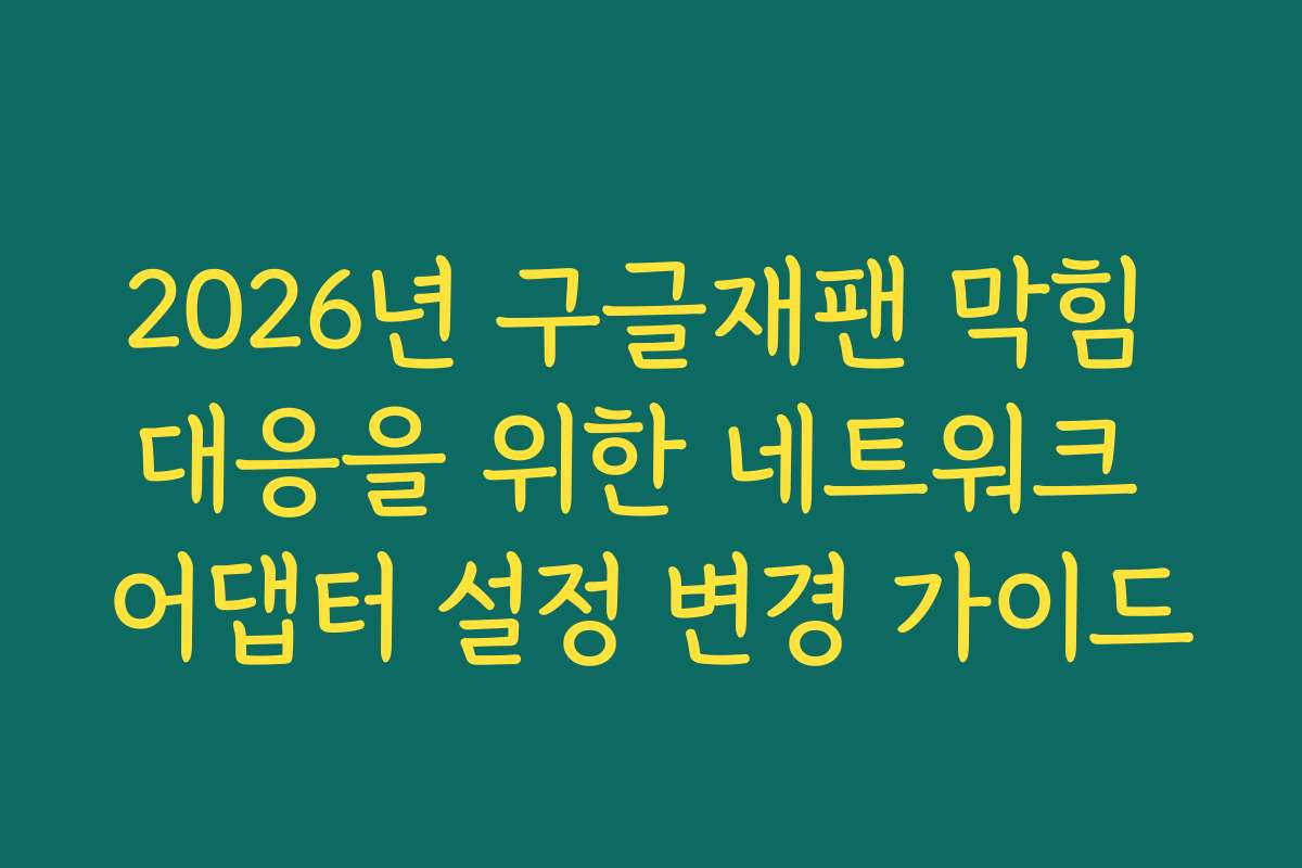 2026년 구글재팬 막힘 대응을 위한 네트워크 어댑터 설정 변경 가이드