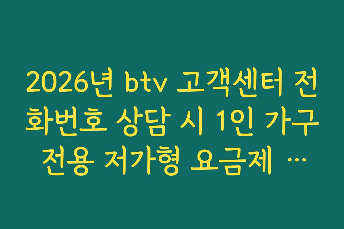 2026년 btv 고객센터 전화번호 상담 시 1인 가구 전용 저가형 요금제 추천 가이드