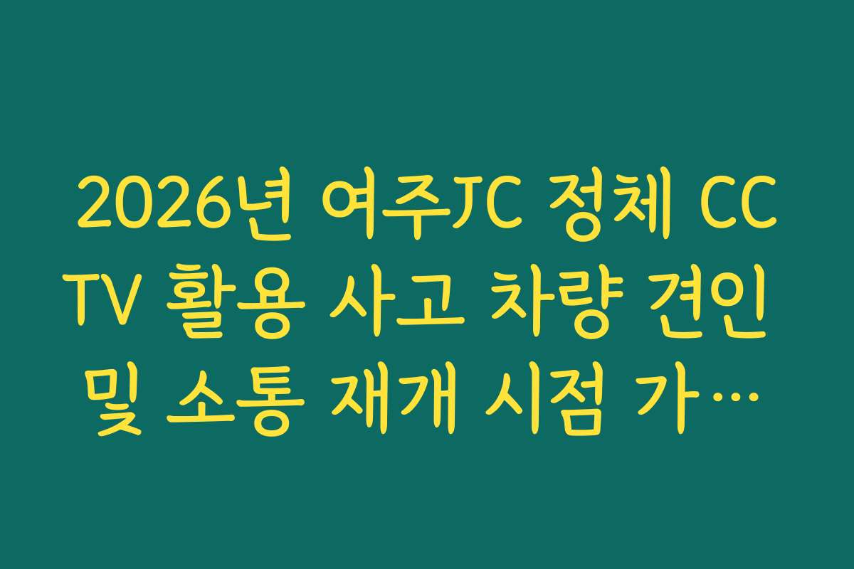 2026년 여주JC 정체 CCTV 활용 사고 차량 견인 및 소통 재개 시점 가이드