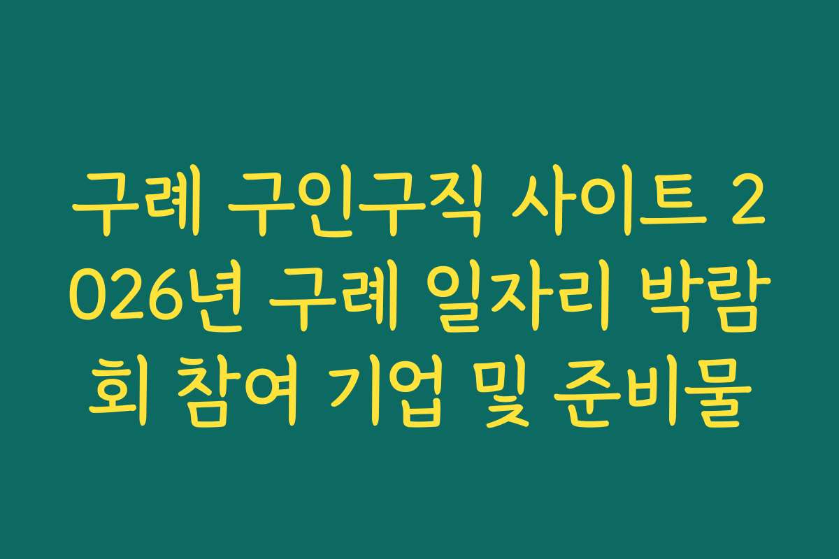 구례 구인구직 사이트 2026년 구례 일자리 박람회 참여 기업 및 준비물