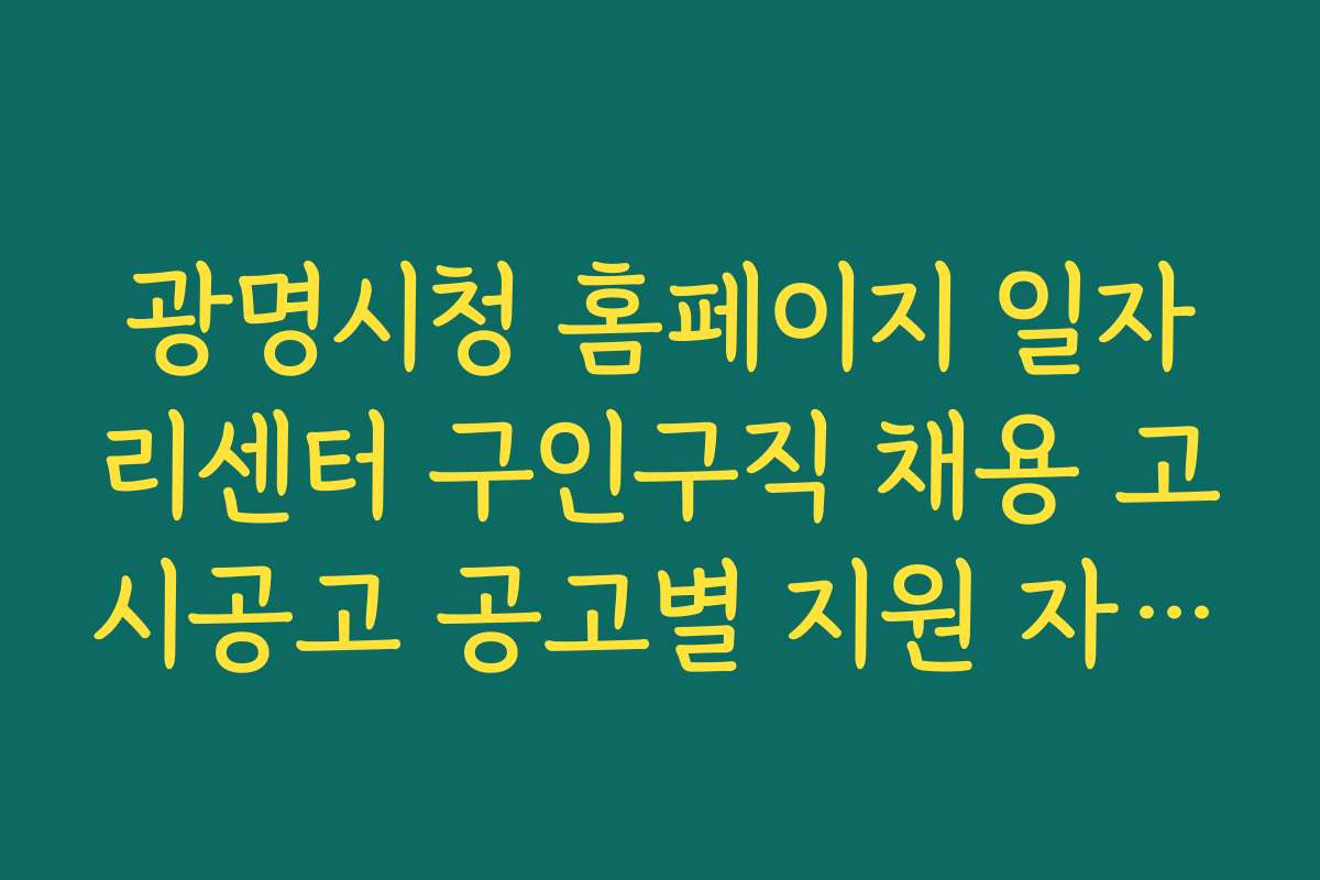 광명시청 홈페이지 일자리센터 구인구직 채용 고시공고 공고별 지원 자격과 조건 상세 안내