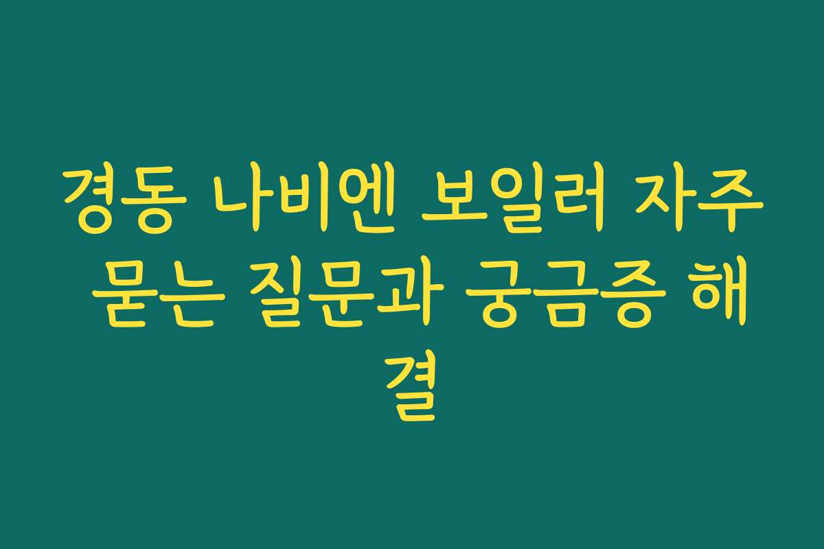 경동 나비엔 보일러 자주 묻는 질문과 궁금증 해결