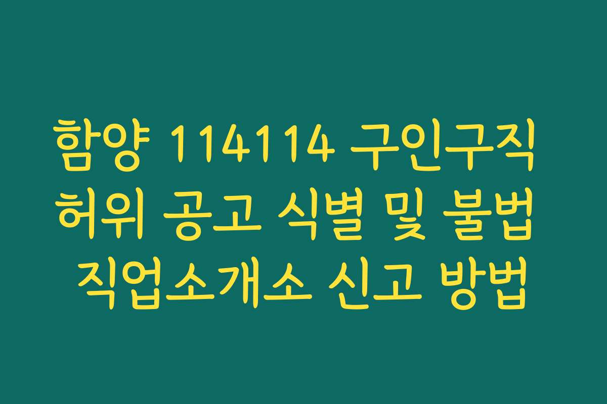 함양 114114 구인구직 허위 공고 식별 및 불법 직업소개소 신고 방법
