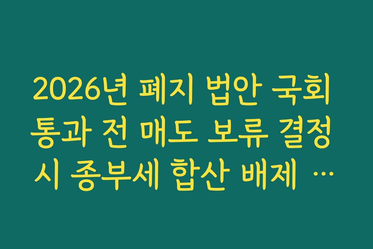 2026년 폐지 법안 국회 통과 전 매도 보류 결정 시 종부세 합산 배제 신청 방법
