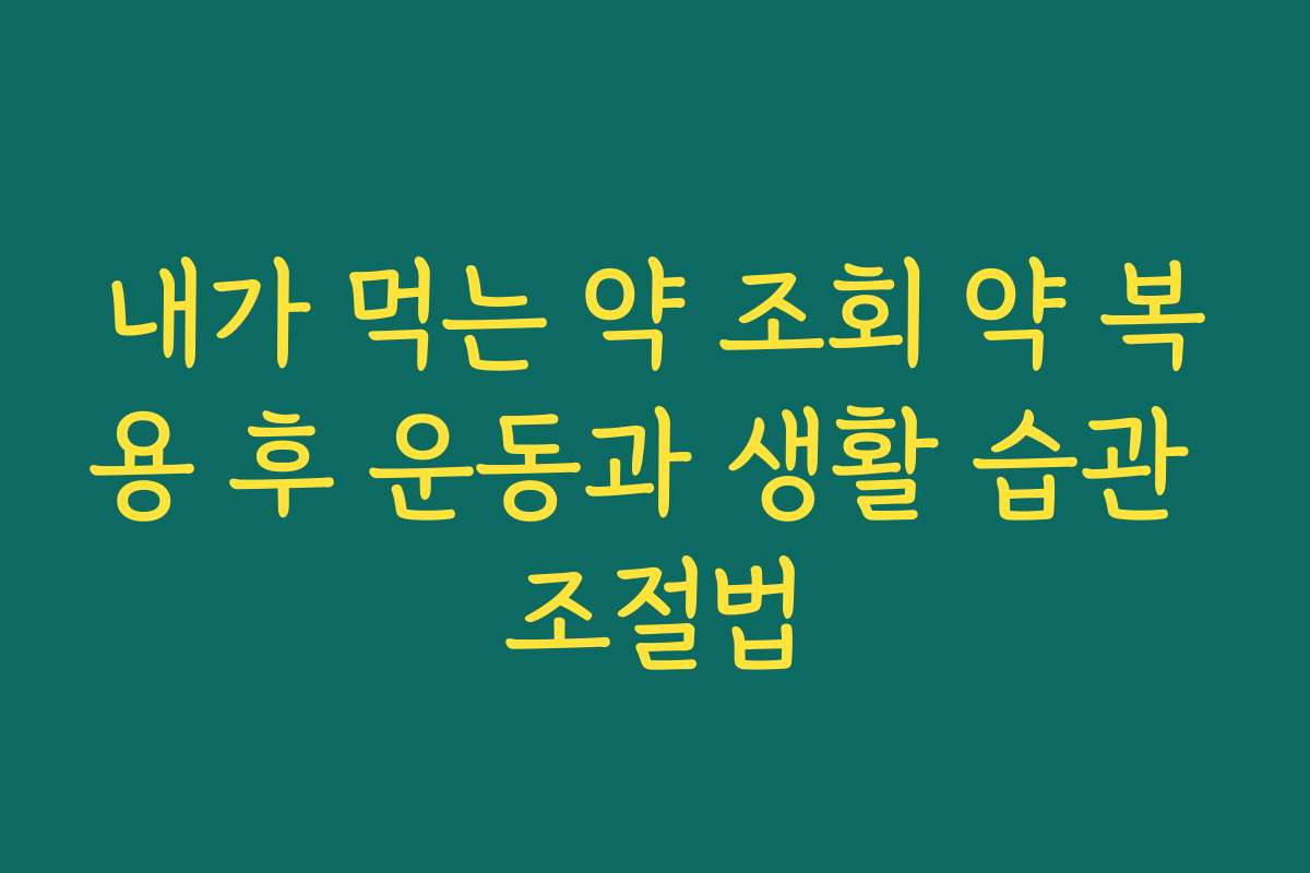 내가 먹는 약 조회 약 복용 후 운동과 생활 습관 조절법