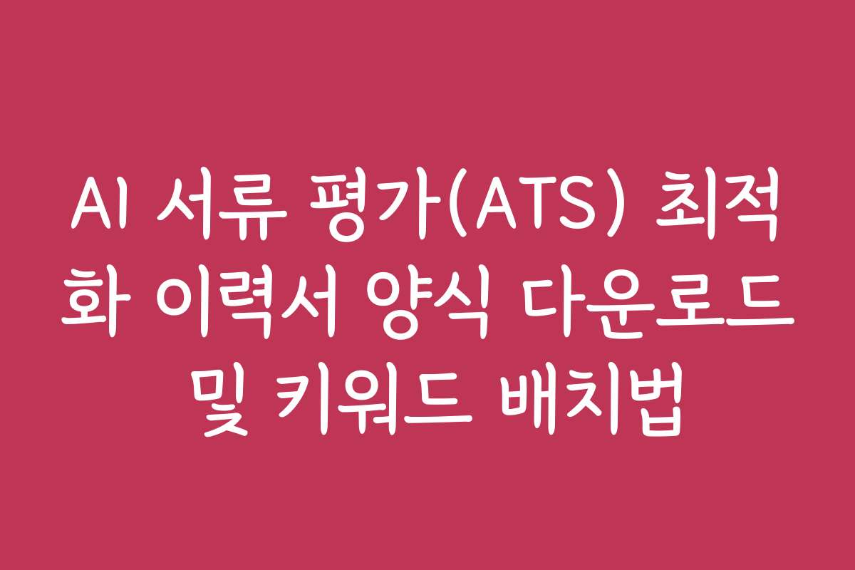 AI 서류 평가(ATS) 최적화 이력서 양식 다운로드 및 키워드 배치법