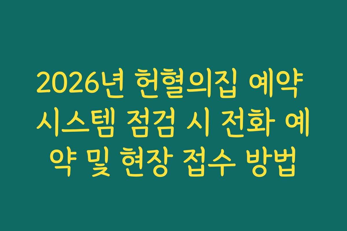 2026년 헌혈의집 예약 시스템 점검 시 전화 예약 및 현장 접수 방법