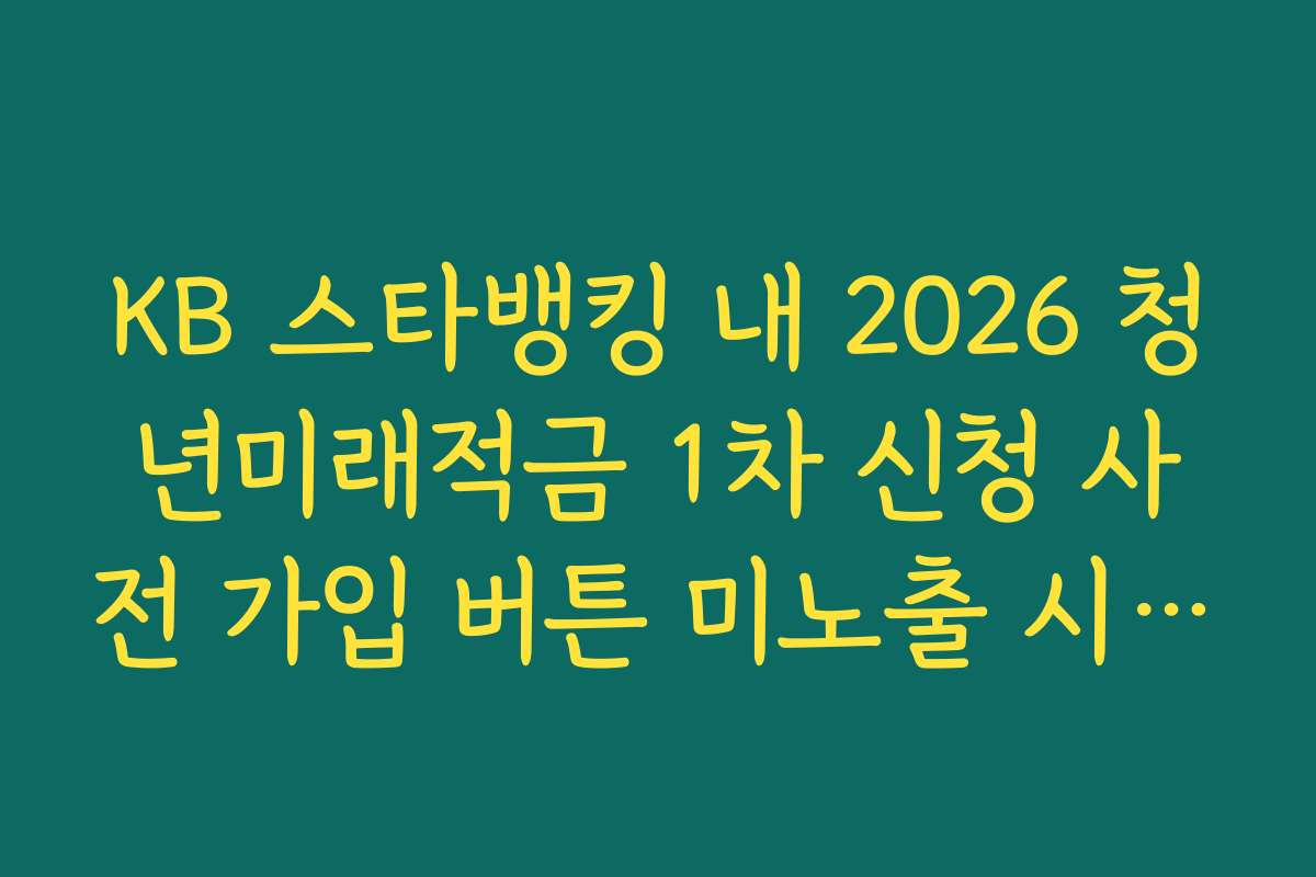 KB 스타뱅킹 내 2026 청년미래적금 1차 신청 사전 가입 버튼 미노출 시 해결 방법