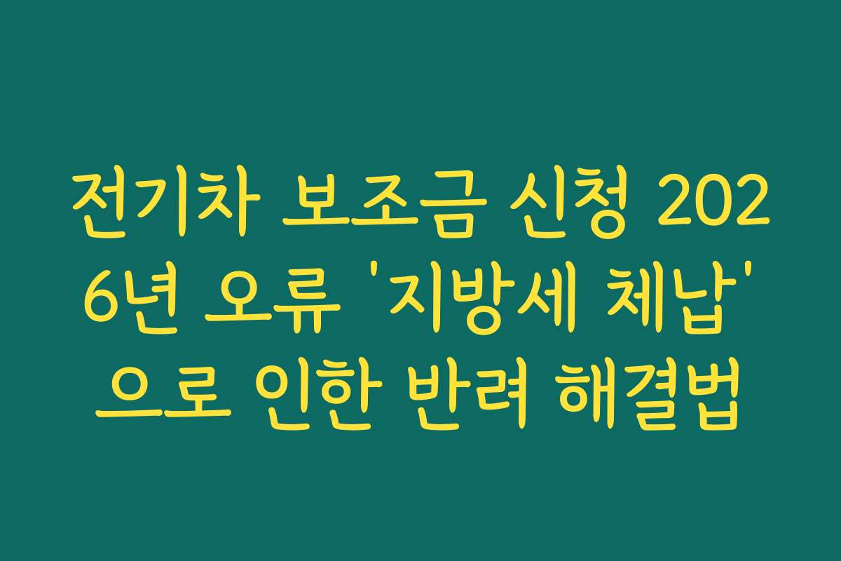 전기차 보조금 신청 2026년 오류 ‘지방세 체납’으로 인한 반려 해결법