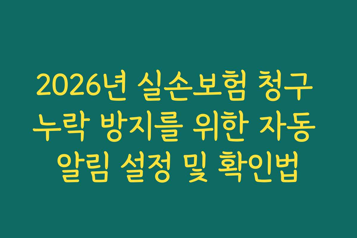 2026년 실손보험 청구 누락 방지를 위한 자동 알림 설정 및 확인법