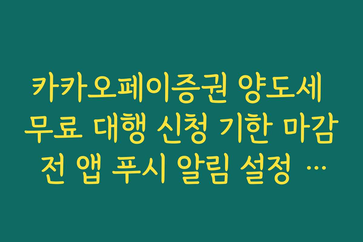카카오페이증권 양도세 무료 대행 신청 기한 마감 전 앱 푸시 알림 설정 방법