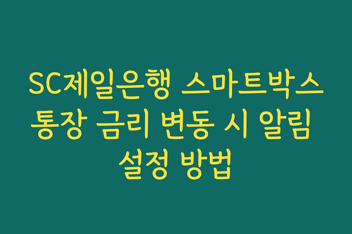 SC제일은행 스마트박스통장 금리 변동 시 알림 설정 방법