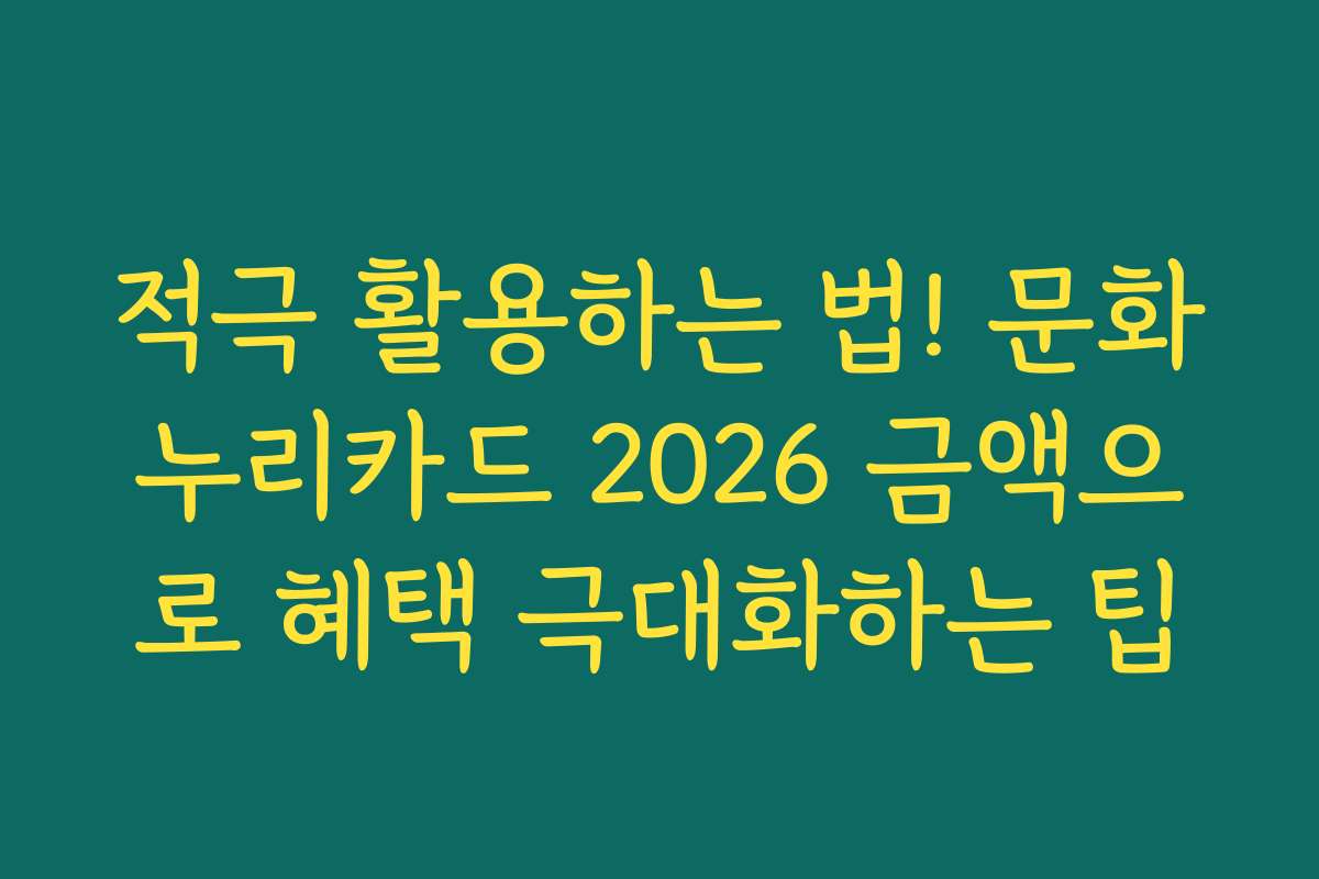 적극 활용하는 법! 문화누리카드 2026 금액으로 혜택 극대화하는 팁