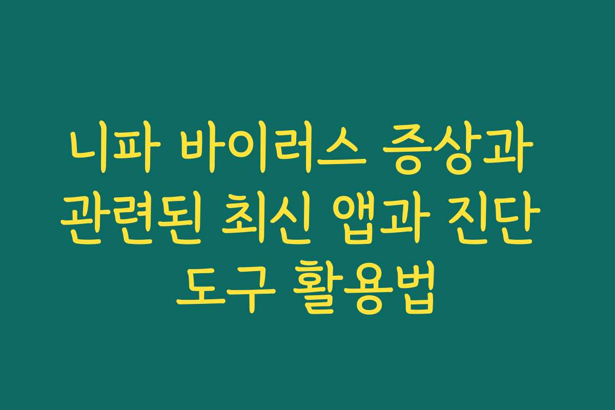 니파 바이러스 증상과 관련된 최신 앱과 진단 도구 활용법