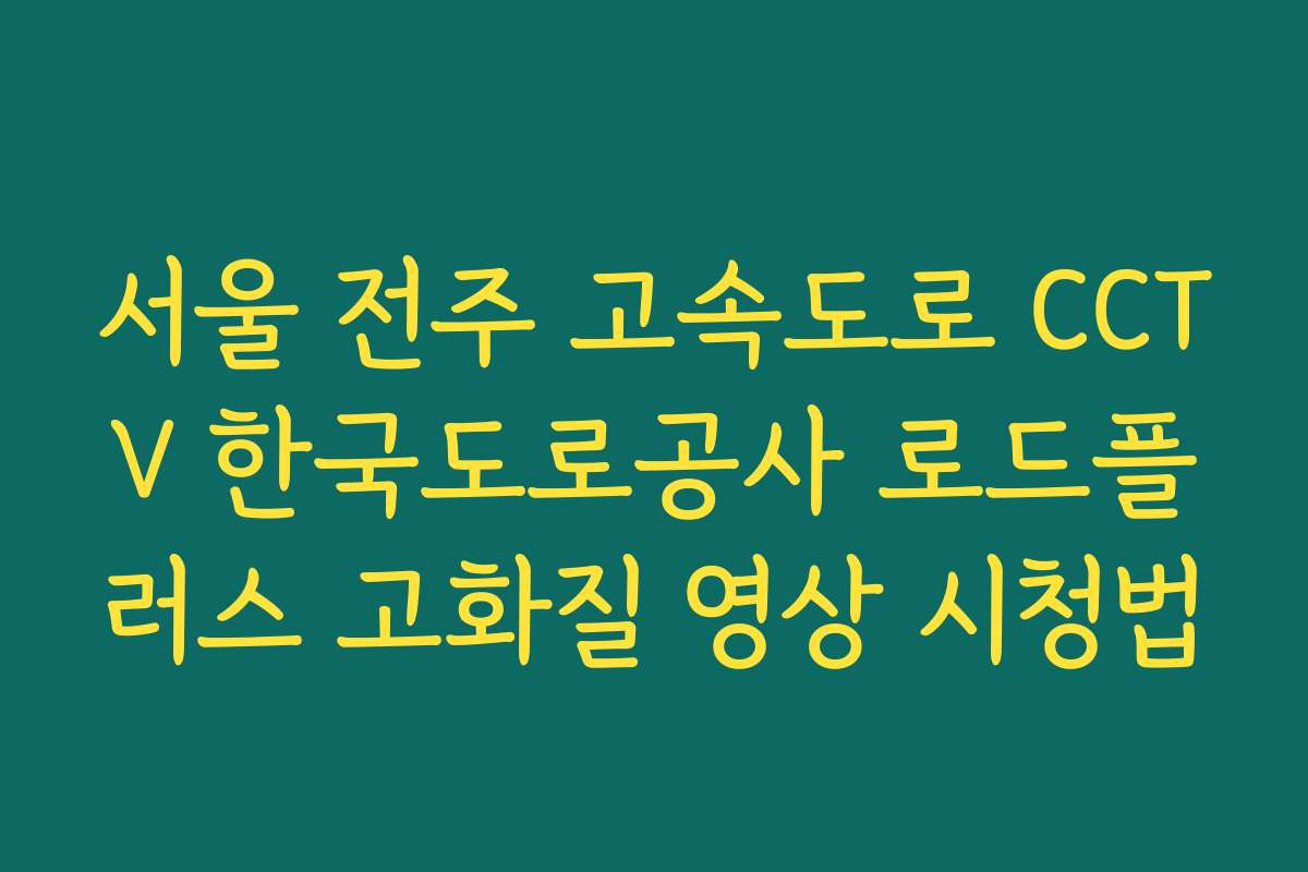 서울 전주 고속도로 CCTV 한국도로공사 로드플러스 고화질 영상 시청법