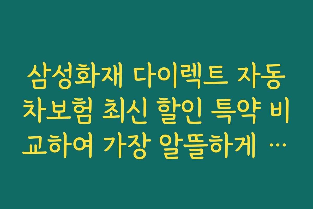 삼성화재 다이렉트 자동차보험 최신 할인 특약 비교하여 가장 알뜰하게 이용하는 팁을 찾고 싶어요