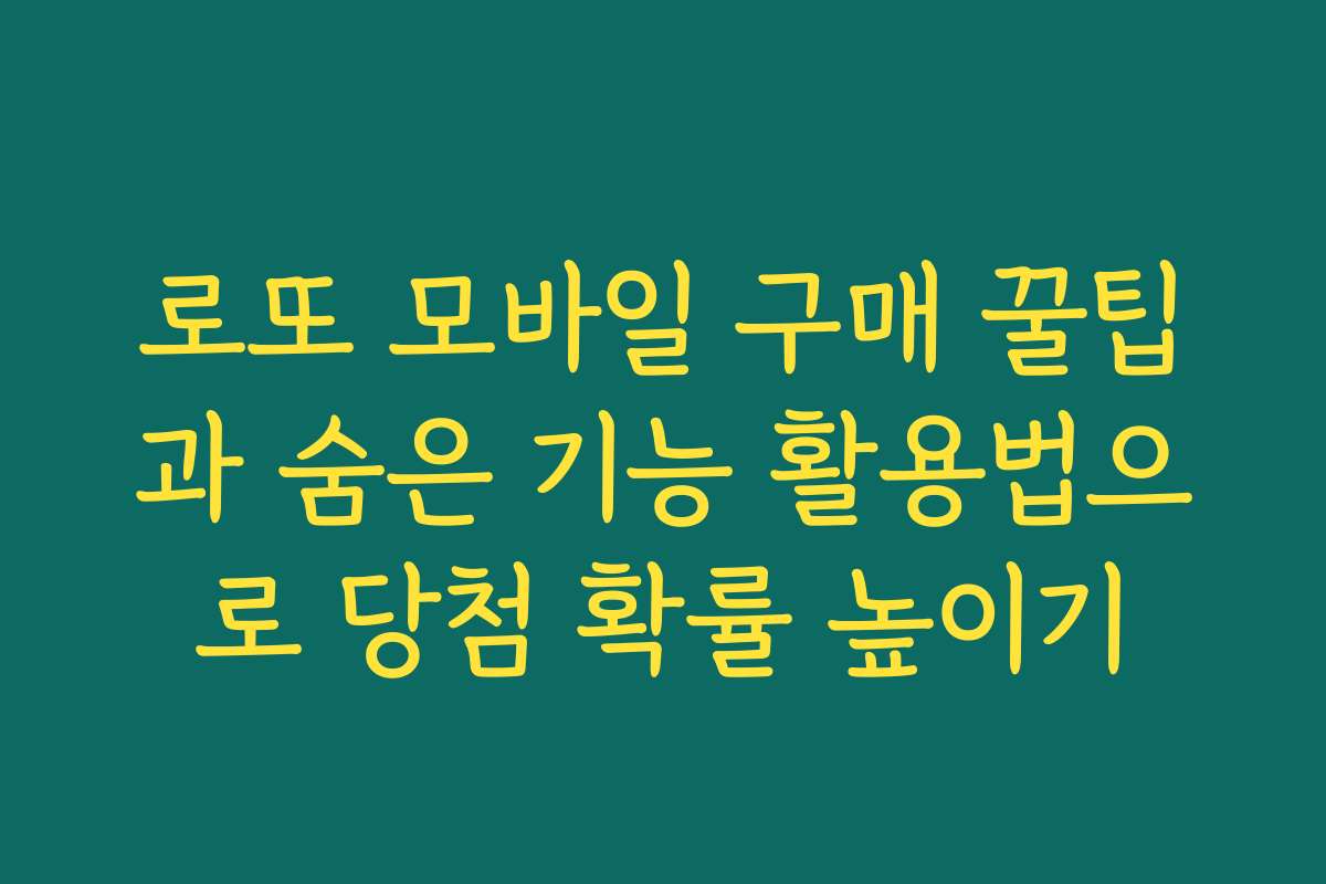 로또 모바일 구매 꿀팁과 숨은 기능 활용법으로 당첨 확률 높이기
