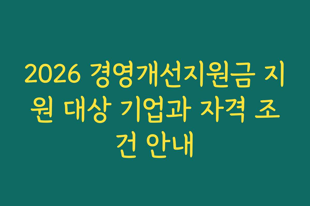 2026 경영개선지원금 지원 대상 기업과 자격 조건 안내