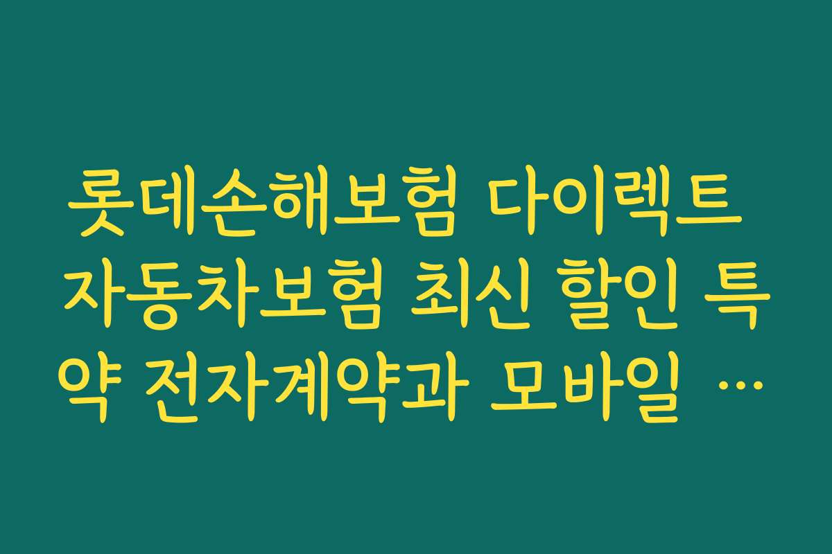 롯데손해보험 다이렉트 자동차보험 최신 할인 특약 전자계약과 모바일 신청 방법 안내