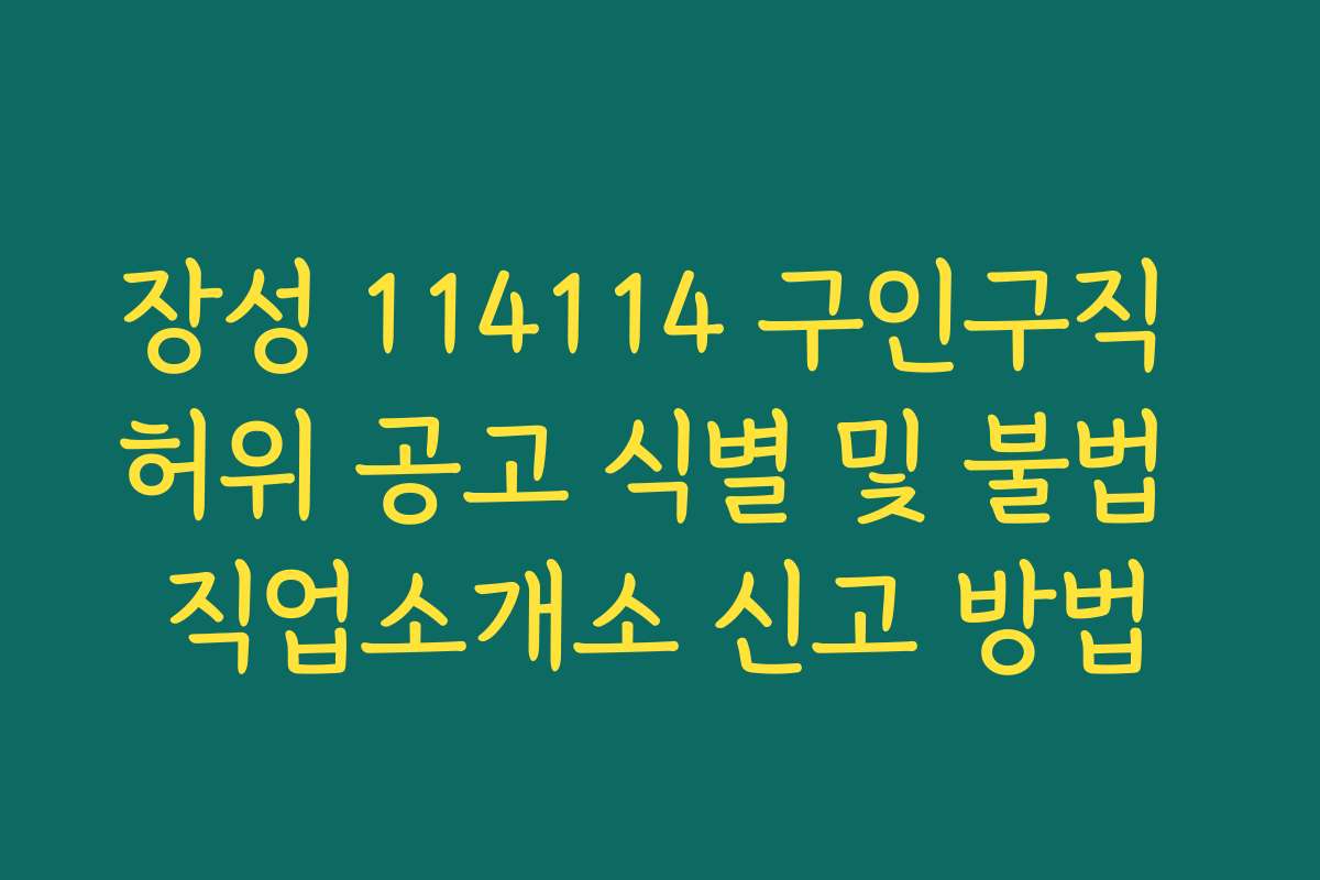 장성 114114 구인구직 허위 공고 식별 및 불법 직업소개소 신고 방법
