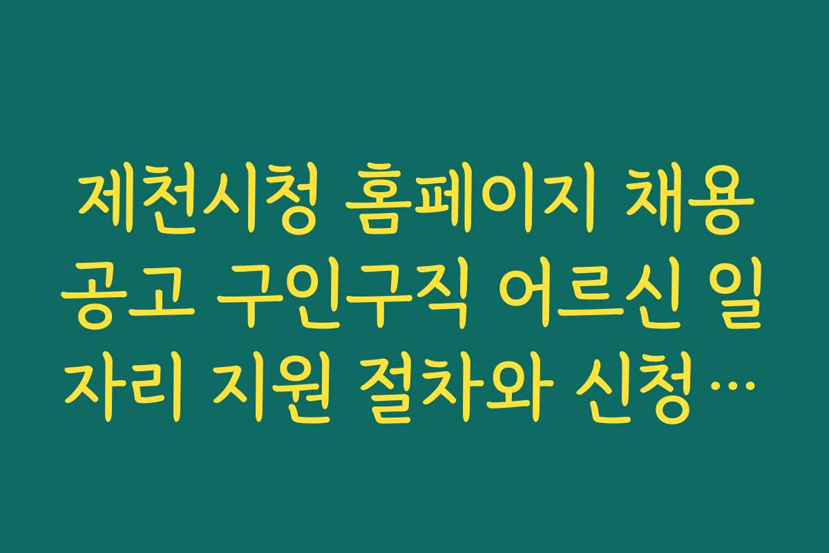 제천시청 홈페이지 채용공고 구인구직 어르신 일자리 지원 절차와 신청 방법 쉽게 따라하기