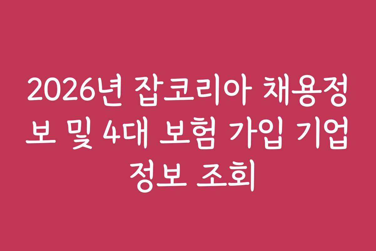 2026년 잡코리아 채용정보 및 4대 보험 가입 기업 정보 조회