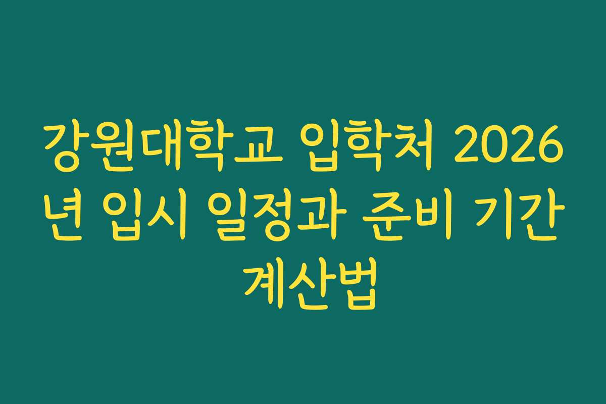 강원대학교 입학처 2026년 입시 일정과 준비 기간 계산법