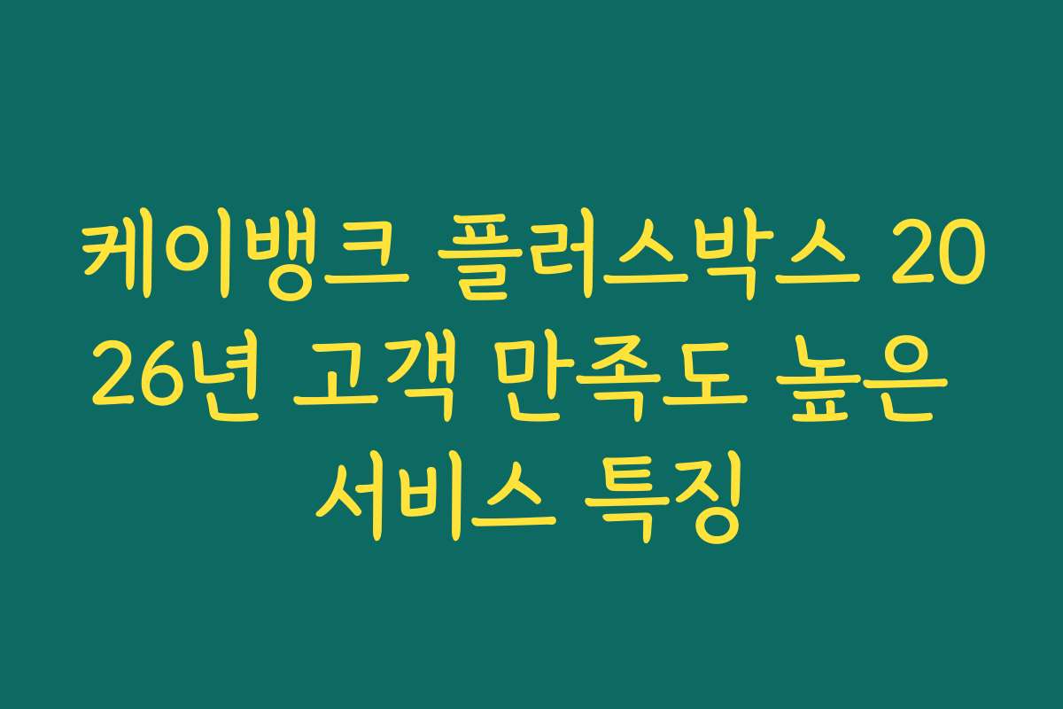 케이뱅크 플러스박스 2026년 고객 만족도 높은 서비스 특징