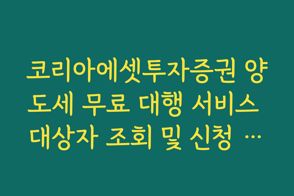 코리아에셋투자증권 양도세 무료 대행 서비스 대상자 조회 및 신청 현황 확인법