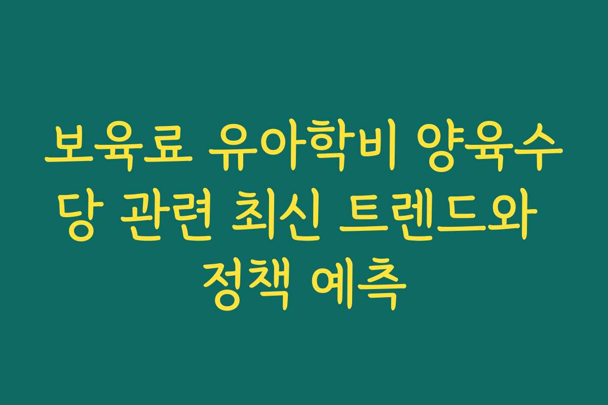 보육료 유아학비 양육수당 관련 최신 트렌드와 정책 예측