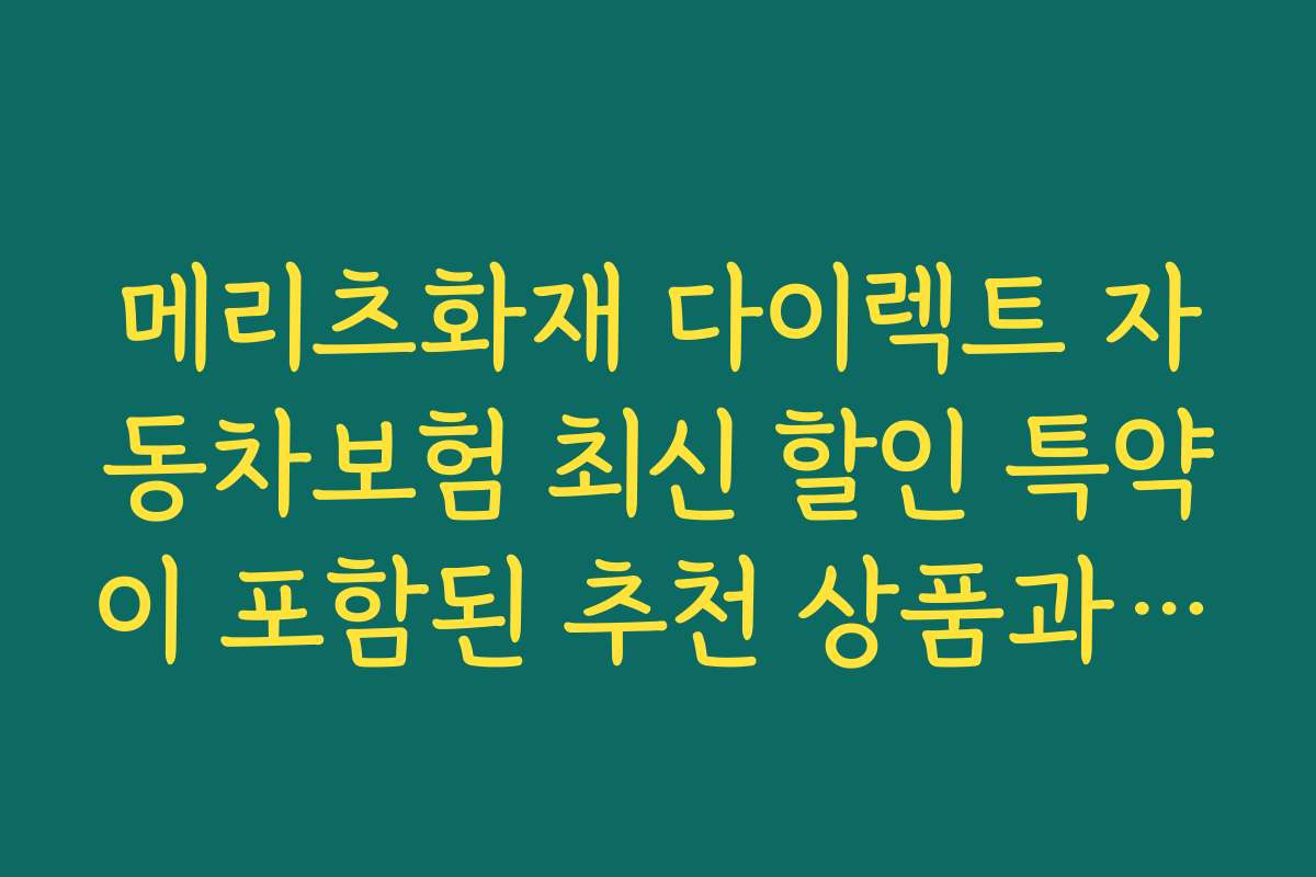 메리츠화재 다이렉트 자동차보험 최신 할인 특약이 포함된 추천 상품과 추천 이유를 상세하게 설명합니다