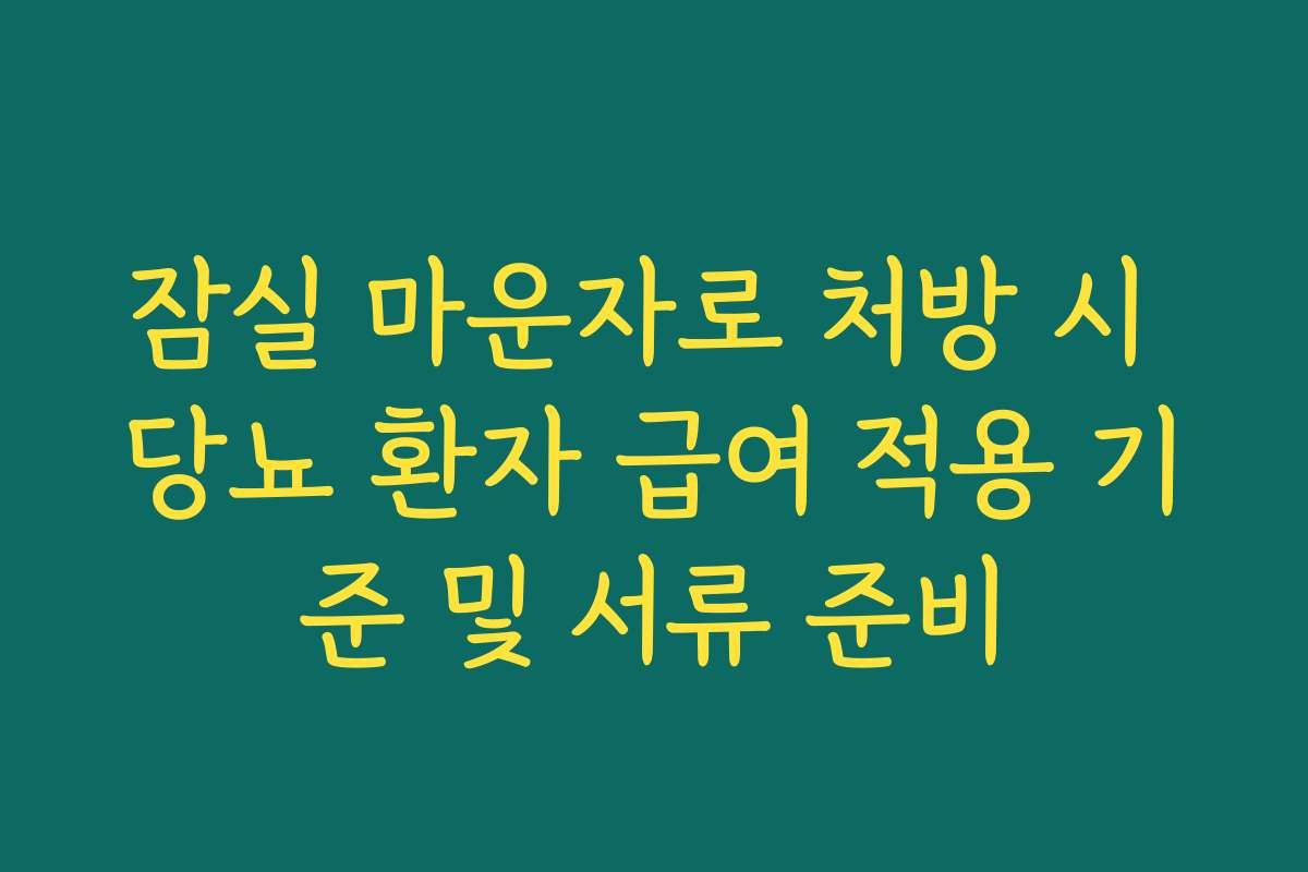잠실 마운자로 처방 시 당뇨 환자 급여 적용 기준 및 서류 준비