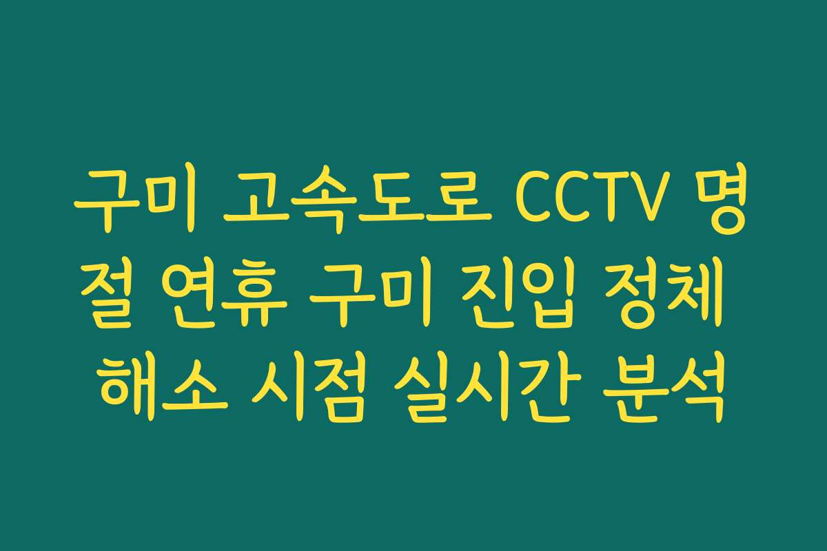 구미 고속도로 CCTV 명절 연휴 구미 진입 정체 해소 시점 실시간 분석