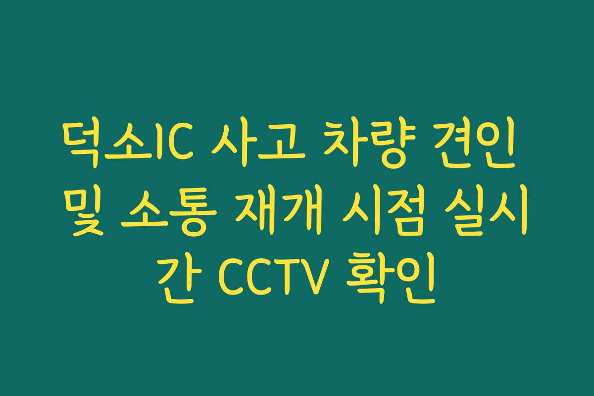 덕소IC 사고 차량 견인 및 소통 재개 시점 실시간 CCTV 확인