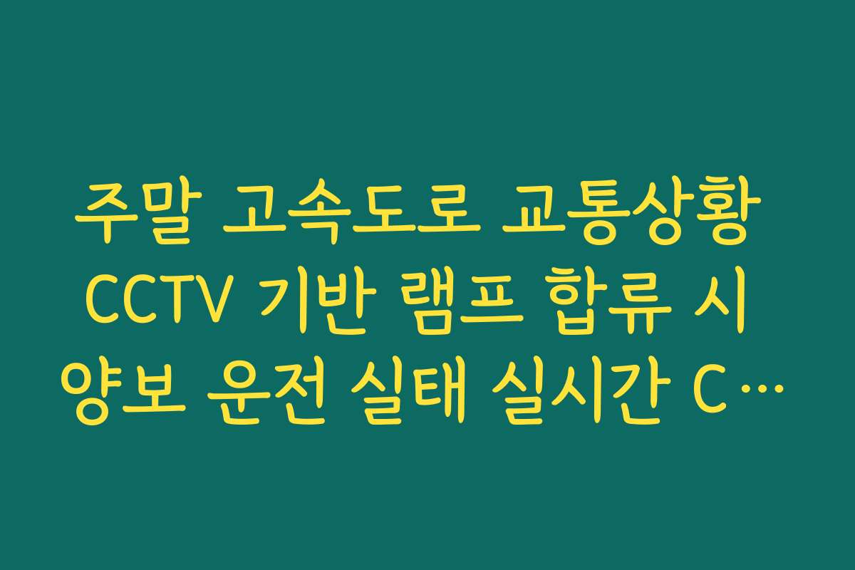 주말 고속도로 교통상황 CCTV 기반 램프 합류 시 양보 운전 실태 실시간 CCTV 확인