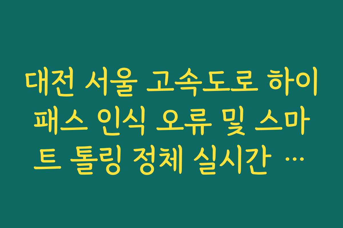대전 서울 고속도로 하이패스 인식 오류 및 스마트 톨링 정체 실시간 확인