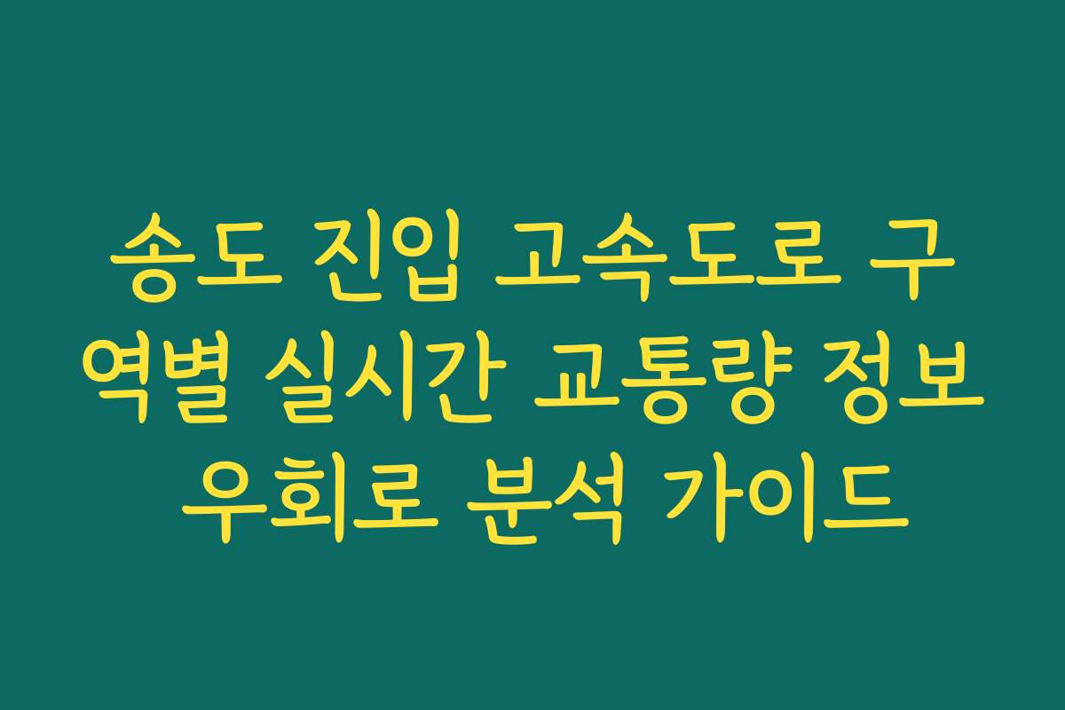 송도 진입 고속도로 구역별 실시간 교통량 정보 우회로 분석 가이드