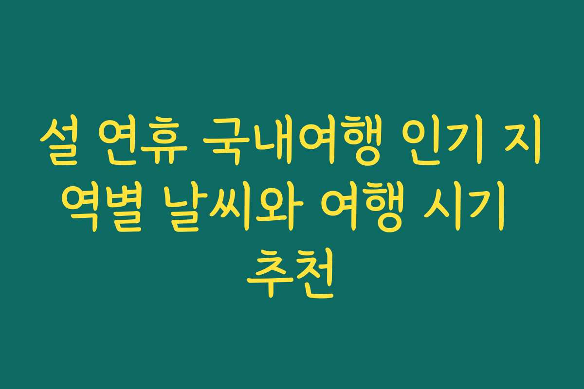 설 연휴 국내여행 인기 지역별 날씨와 여행 시기 추천