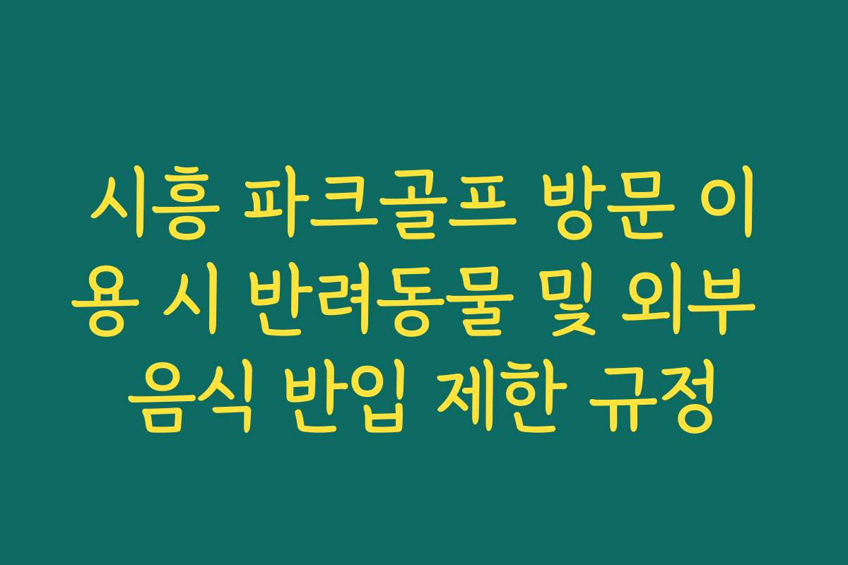 시흥 파크골프 방문 이용 시 반려동물 및 외부 음식 반입 제한 규정