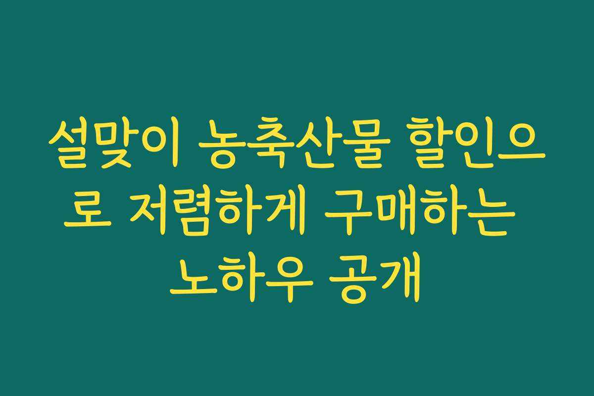 설맞이 농축산물 할인으로 저렴하게 구매하는 노하우 공개